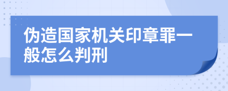 伪造国家机关印章罪一般怎么判刑