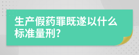 生产假药罪既遂以什么标准量刑?