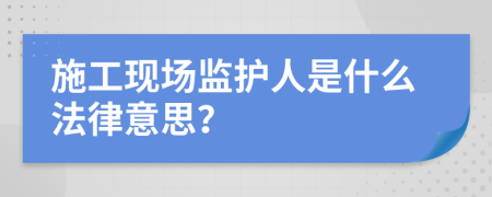 施工现场监护人是什么法律意思？