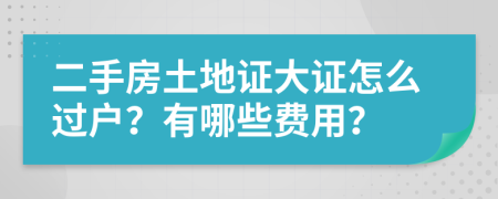 二手房土地证大证怎么过户？有哪些费用？