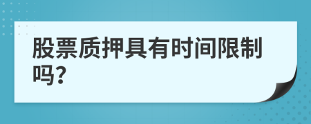 股票质押具有时间限制吗？