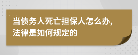 当债务人死亡担保人怎么办,法律是如何规定的