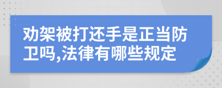 劝架被打还手是正当防卫吗,法律有哪些规定