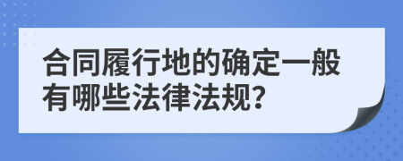 合同履行地的确定一般有哪些法律法规？