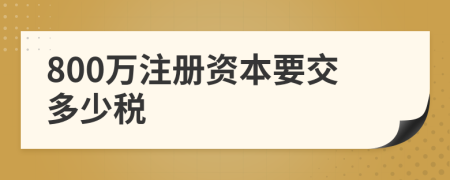 800万注册资本要交多少税