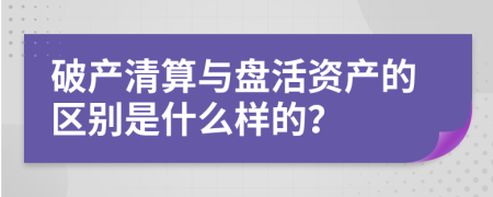 破产清算与盘活资产的区别是什么样的？