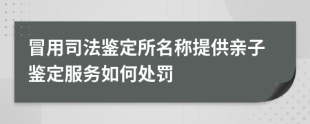 冒用司法鉴定所名称提供亲子鉴定服务如何处罚