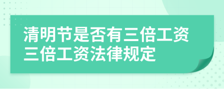 清明节是否有三倍工资三倍工资法律规定