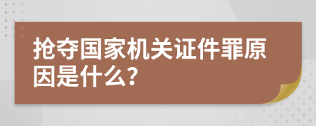 抢夺国家机关证件罪原因是什么？