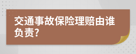 交通事故保险理赔由谁负责?