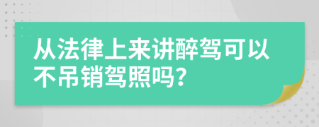 从法律上来讲醉驾可以不吊销驾照吗？