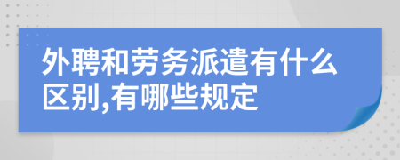 外聘和劳务派遣有什么区别,有哪些规定