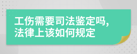 工伤需要司法鉴定吗,法律上该如何规定