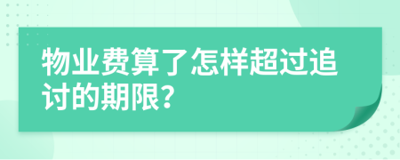 物业费算了怎样超过追讨的期限？