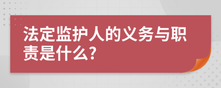 法定监护人的义务与职责是什么?