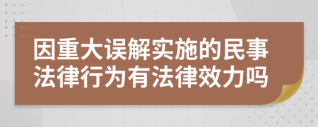 因重大误解实施的民事法律行为有法律效力吗