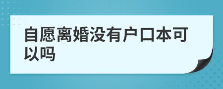 自愿离婚没有户口本可以吗