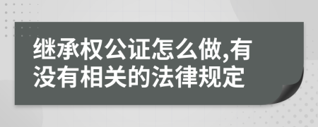 继承权公证怎么做,有没有相关的法律规定