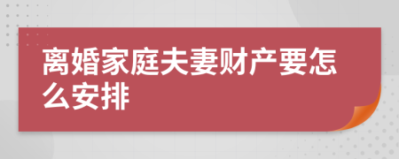 离婚家庭夫妻财产要怎么安排