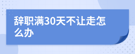 辞职满30天不让走怎么办