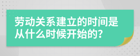 劳动关系建立的时间是从什么时候开始的？