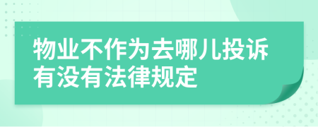 物业不作为去哪儿投诉有没有法律规定