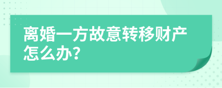 离婚一方故意转移财产怎么办？