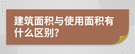 建筑面积与使用面积有什么区别？