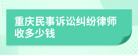 重庆民事诉讼纠纷律师收多少钱