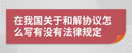 在我国关于和解协议怎么写有没有法律规定