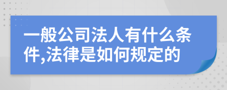 一般公司法人有什么条件,法律是如何规定的