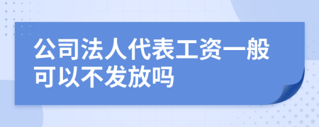 公司法人代表工资一般可以不发放吗