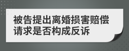 被告提出离婚损害赔偿请求是否构成反诉