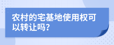 农村的宅基地使用权可以转让吗？