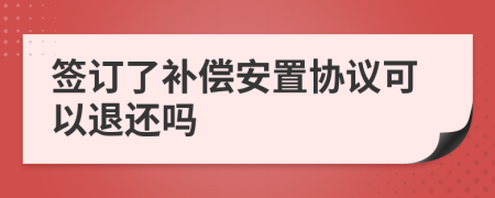 签订了补偿安置协议可以退还吗