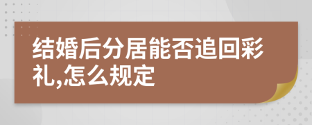 结婚后分居能否追回彩礼,怎么规定