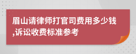 眉山请律师打官司费用多少钱,诉讼收费标准参考