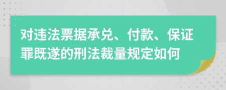 对违法票据承兑、付款、保证罪既遂的刑法裁量规定如何