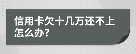 信用卡欠十几万还不上怎么办？