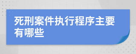 死刑案件执行程序主要有哪些