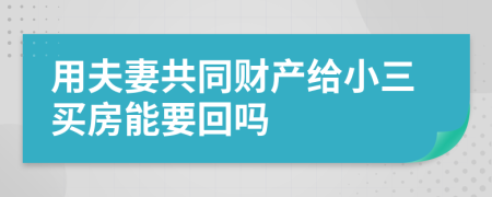 用夫妻共同财产给小三买房能要回吗