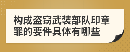 构成盗窃武装部队印章罪的要件具体有哪些