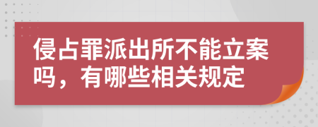 侵占罪派出所不能立案吗，有哪些相关规定