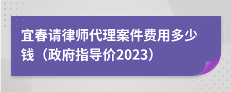 宜春请律师代理案件费用多少钱（政府指导价2023）