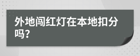 外地闯红灯在本地扣分吗？