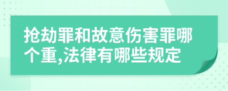 抢劫罪和故意伤害罪哪个重,法律有哪些规定