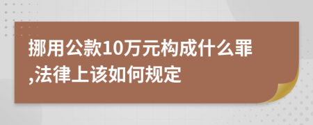 挪用公款10万元构成什么罪,法律上该如何规定