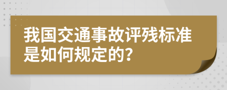 我国交通事故评残标准是如何规定的？