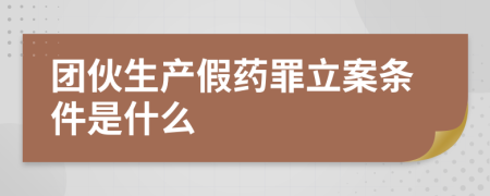 团伙生产假药罪立案条件是什么