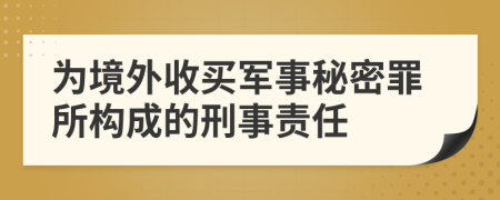 为境外收买军事秘密罪所构成的刑事责任